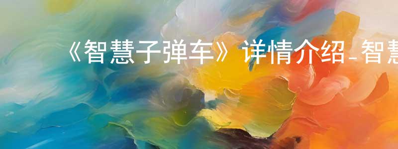 陈国策的动漫综艺大全,《智慧子弹车》详情介绍_智慧子弹车已完结在线观看_智慧子弹车迅雷下载_国漫